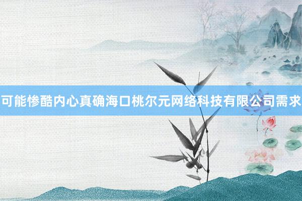 可能惨酷内心真确海口桃尔元网络科技有限公司需求