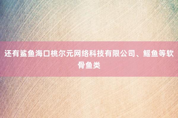 还有鲨鱼海口桃尔元网络科技有限公司、鳐鱼等软骨鱼类