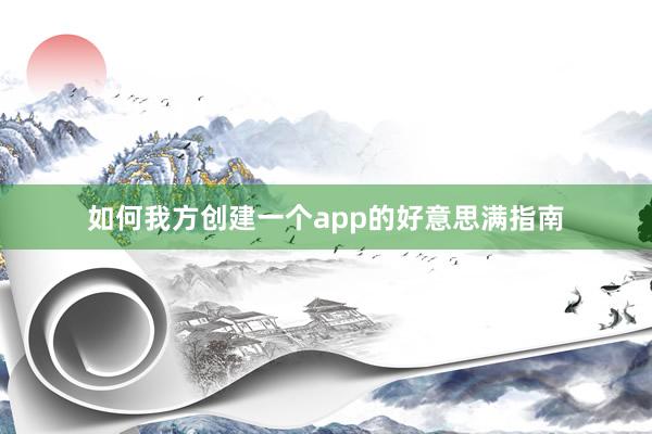 如何我方创建一个app的好意思满指南