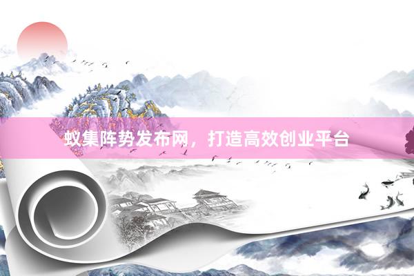 蚁集阵势发布网,打造高效创业平台