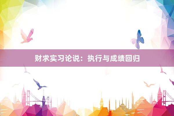 财求实习论说：执行与成绩回归